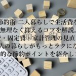 節約術で二人暮らしの生活費を抑える！賢いやりくり術とは？
