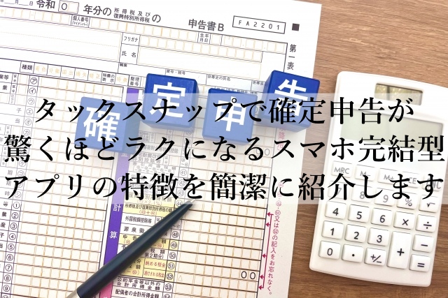 タックスナップ初心者でも迷わず申告できる！スマホ特化の神アプリを解説！