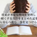 将来が不安で苦しいあなたへ！心が軽くなる具体的な対処法とは？